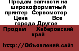 Продам запчасти на широкоформатный принтер. Сервомотор › Цена ­ 29 000 - Все города Другое » Продам   . Хабаровский край